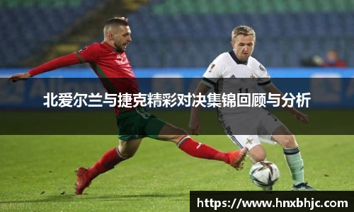 北爱尔兰与捷克精彩对决集锦回顾与分析
