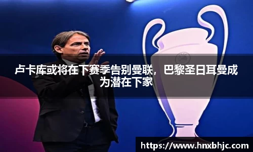 卢卡库或将在下赛季告别曼联，巴黎圣日耳曼成为潜在下家