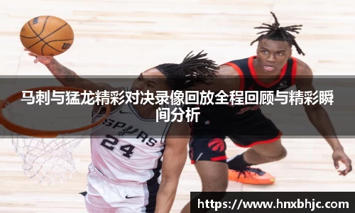 马刺与猛龙精彩对决录像回放全程回顾与精彩瞬间分析