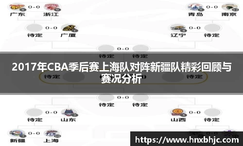 2017年CBA季后赛上海队对阵新疆队精彩回顾与赛况分析