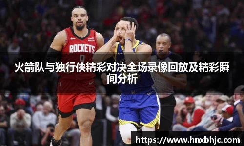 火箭队与独行侠精彩对决全场录像回放及精彩瞬间分析