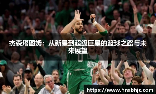杰森塔图姆：从新星到超级巨星的篮球之路与未来展望