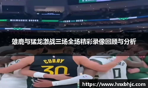 雄鹿与猛龙激战三场全场精彩录像回顾与分析