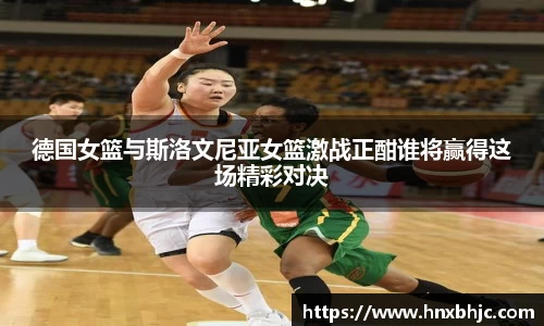 德国女篮与斯洛文尼亚女篮激战正酣谁将赢得这场精彩对决