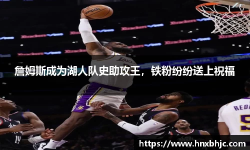 詹姆斯成为湖人队史助攻王，铁粉纷纷送上祝福