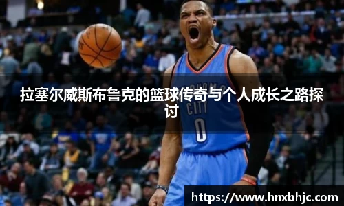 拉塞尔威斯布鲁克的篮球传奇与个人成长之路探讨