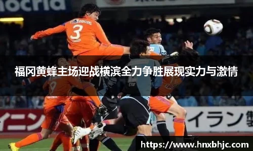 福冈黄蜂主场迎战横滨全力争胜展现实力与激情