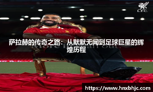 萨拉赫的传奇之路：从默默无闻到足球巨星的辉煌历程