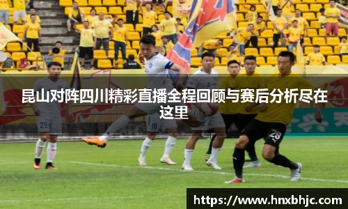 昆山对阵四川精彩直播全程回顾与赛后分析尽在这里