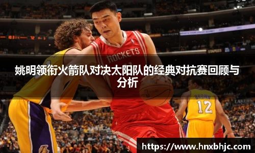 姚明领衔火箭队对决太阳队的经典对抗赛回顾与分析