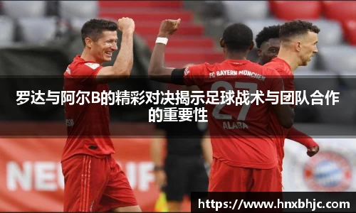 罗达与阿尔B的精彩对决揭示足球战术与团队合作的重要性