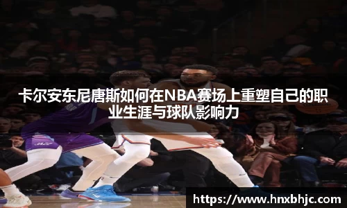 卡尔安东尼唐斯如何在NBA赛场上重塑自己的职业生涯与球队影响力