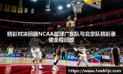 精彩对决回顾NCAA篮球广东队与北京队精彩录像全程回放