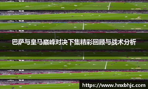 巴萨与皇马巅峰对决下集精彩回顾与战术分析