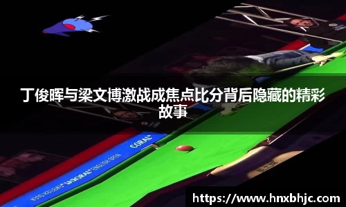 丁俊晖与梁文博激战成焦点比分背后隐藏的精彩故事