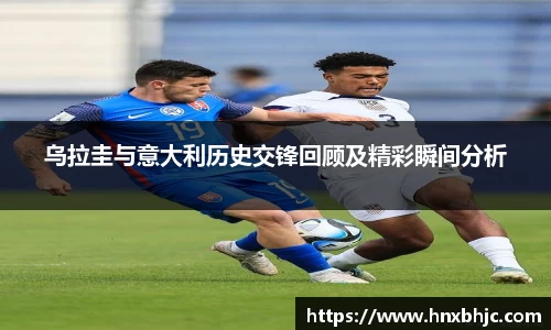 乌拉圭与意大利历史交锋回顾及精彩瞬间分析