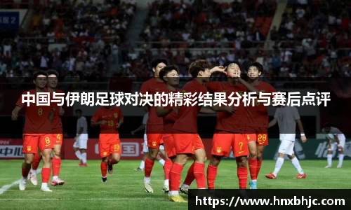 中国与伊朗足球对决的精彩结果分析与赛后点评