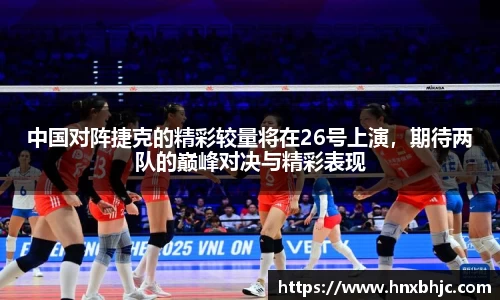中国对阵捷克的精彩较量将在26号上演，期待两队的巅峰对决与精彩表现