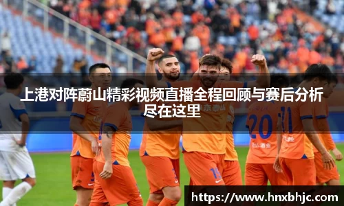 上港对阵蔚山精彩视频直播全程回顾与赛后分析尽在这里
