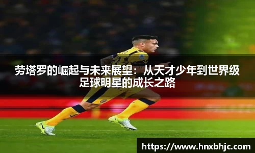 劳塔罗的崛起与未来展望：从天才少年到世界级足球明星的成长之路